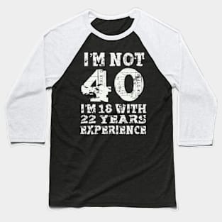 I’m not 40 i’m 18 with 22 years experience Baseball T-Shirt